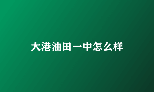 大港油田一中怎么样