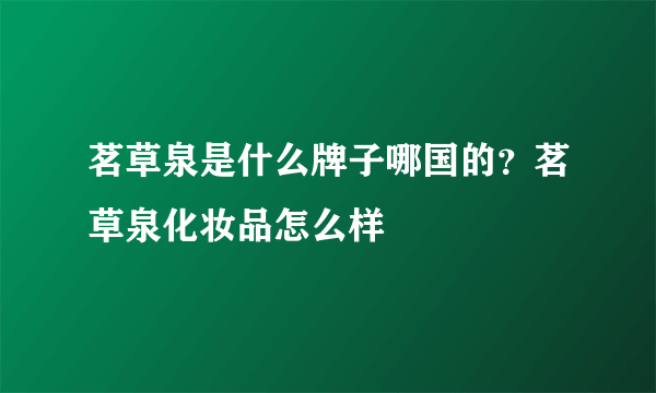 茗草泉是什么牌子哪国的？茗草泉化妆品怎么样