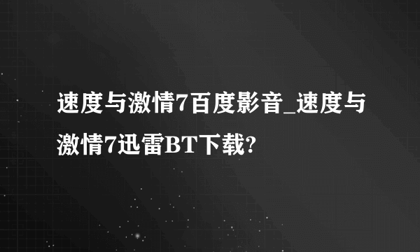 速度与激情7百度影音_速度与激情7迅雷BT下载?