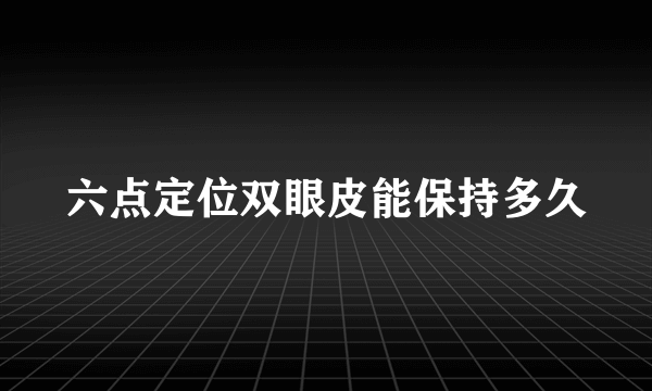 六点定位双眼皮能保持多久