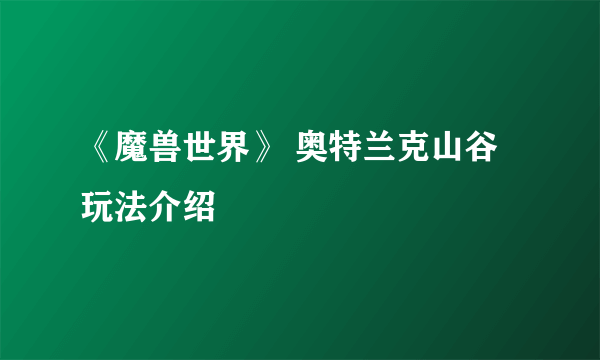 《魔兽世界》 奥特兰克山谷玩法介绍