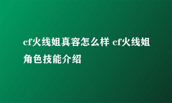 cf火线姐真容怎么样 cf火线姐角色技能介绍