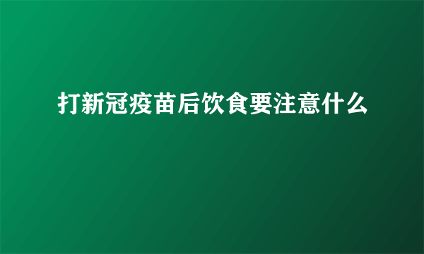 打新冠疫苗后饮食要注意什么