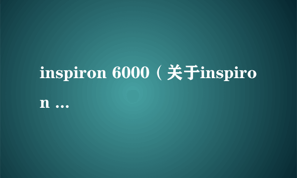 inspiron 6000（关于inspiron 6000的简介）