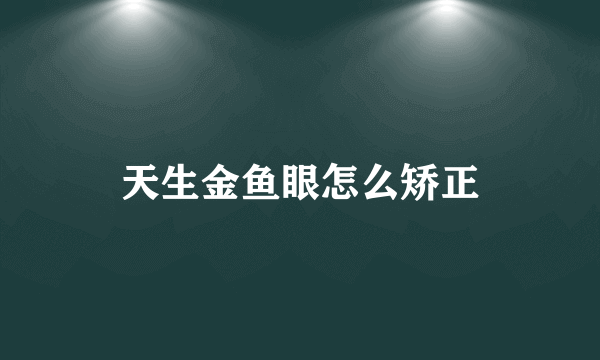 天生金鱼眼怎么矫正