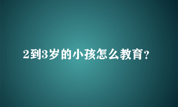 2到3岁的小孩怎么教育？