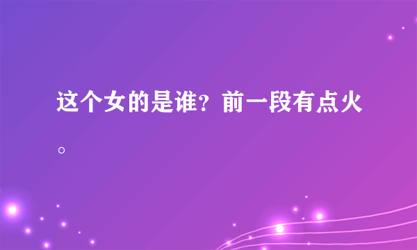 这个女的是谁？前一段有点火。