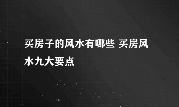 买房子的风水有哪些 买房风水九大要点