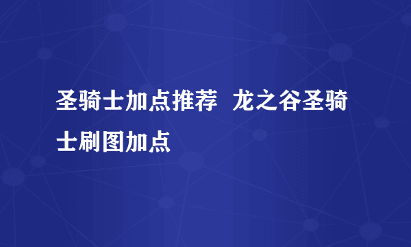 圣骑士加点推荐  龙之谷圣骑士刷图加点