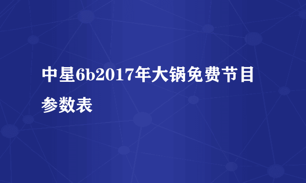 中星6b2017年大锅免费节目参数表