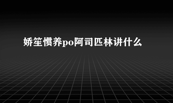 娇笙惯养po阿司匹林讲什么