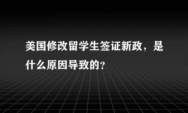 美国修改留学生签证新政，是什么原因导致的？