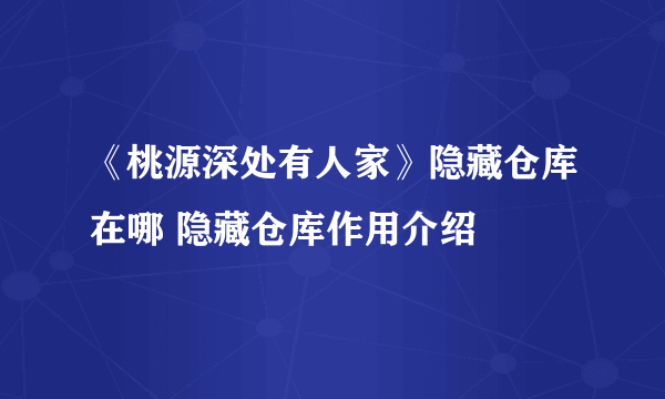 《桃源深处有人家》隐藏仓库在哪 隐藏仓库作用介绍