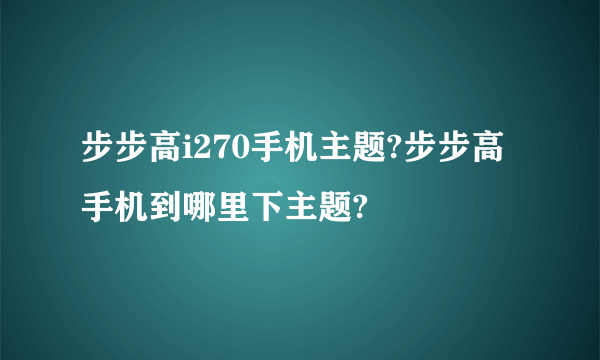 步步高i270手机主题?步步高手机到哪里下主题?