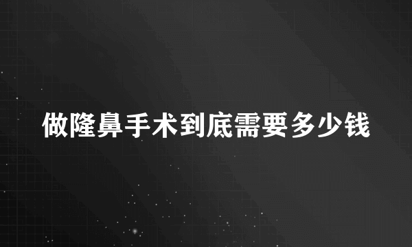 做隆鼻手术到底需要多少钱