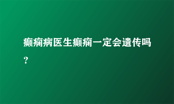 癫痫病医生癫痫一定会遗传吗？