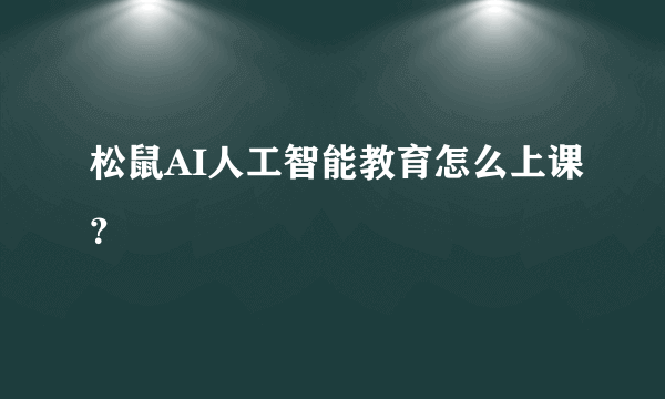 松鼠AI人工智能教育怎么上课？