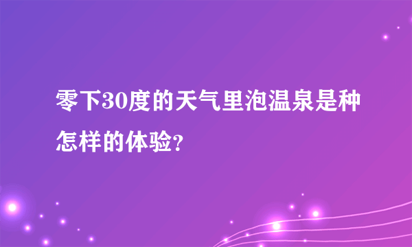 零下30度的天气里泡温泉是种怎样的体验？