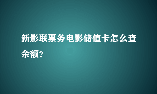 新影联票务电影储值卡怎么查余额？