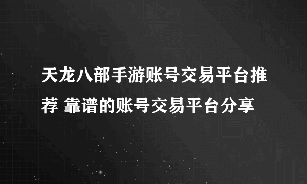 天龙八部手游账号交易平台推荐 靠谱的账号交易平台分享