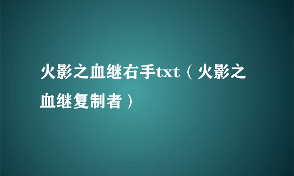 火影之血继右手txt（火影之血继复制者）