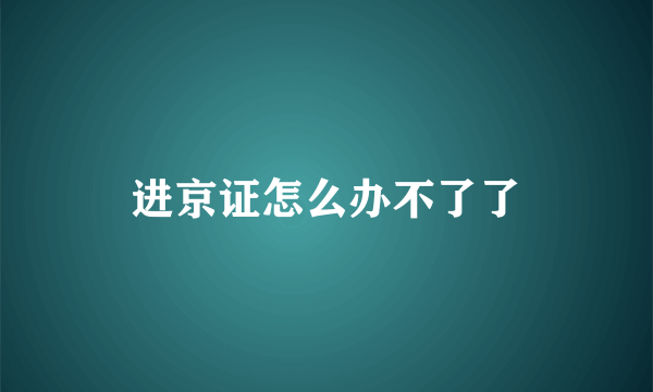 进京证怎么办不了了