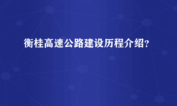 衡桂高速公路建设历程介绍？