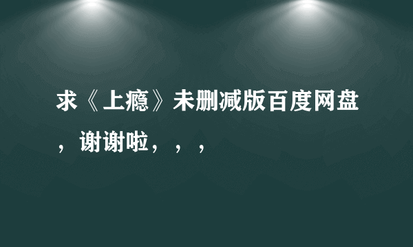 求《上瘾》未删减版百度网盘，谢谢啦，，，