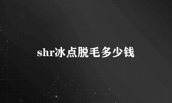 shr冰点脱毛多少钱