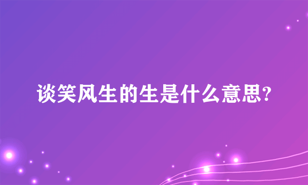 谈笑风生的生是什么意思?