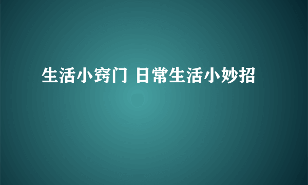 生活小窍门 日常生活小妙招