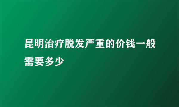 昆明治疗脱发严重的价钱一般需要多少