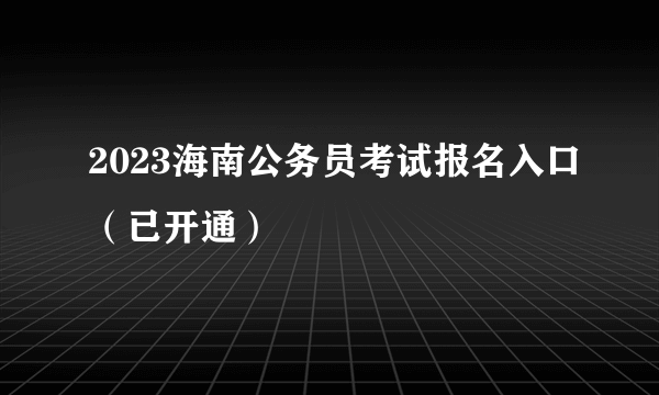 2023海南公务员考试报名入口（已开通）