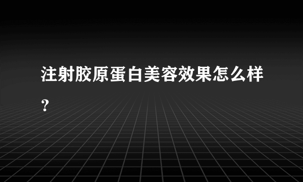 注射胶原蛋白美容效果怎么样？