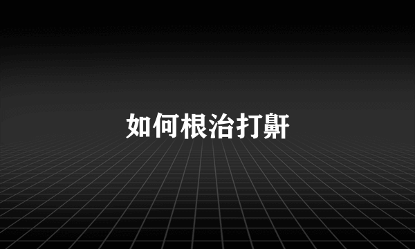 如何根治打鼾