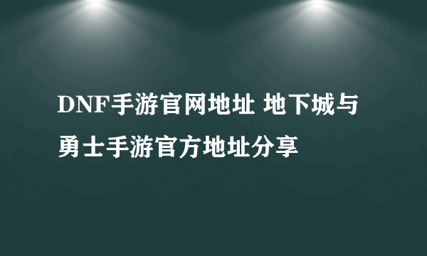 DNF手游官网地址 地下城与勇士手游官方地址分享