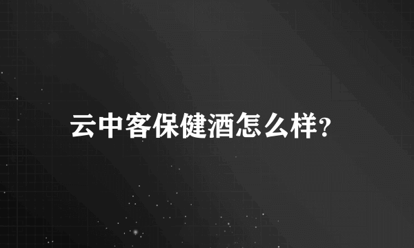 云中客保健酒怎么样？