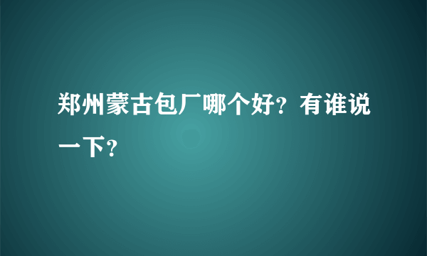 郑州蒙古包厂哪个好？有谁说一下？