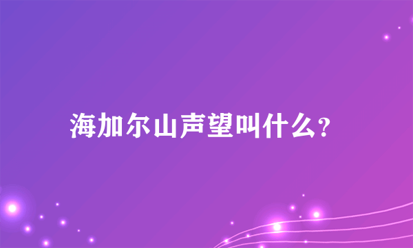 海加尔山声望叫什么？