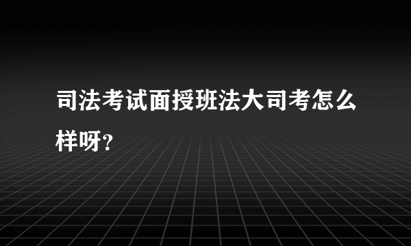 司法考试面授班法大司考怎么样呀？