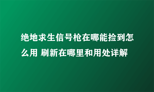 绝地求生信号枪在哪能捡到怎么用 刷新在哪里和用处详解