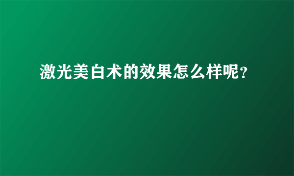 激光美白术的效果怎么样呢？