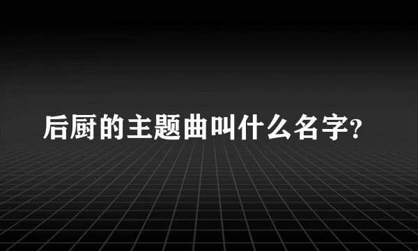 后厨的主题曲叫什么名字？