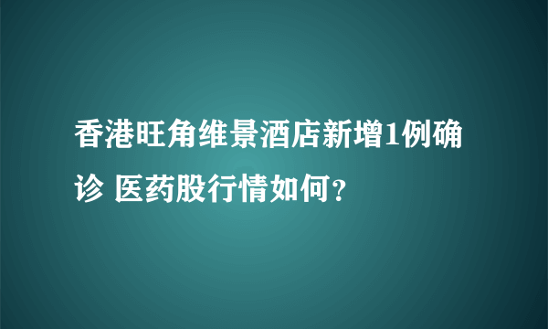 香港旺角维景酒店新增1例确诊 医药股行情如何？