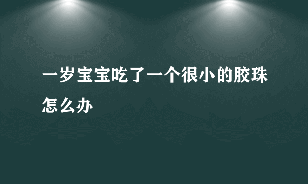 一岁宝宝吃了一个很小的胶珠怎么办