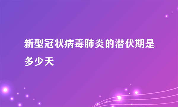 新型冠状病毒肺炎的潜伏期是多少天