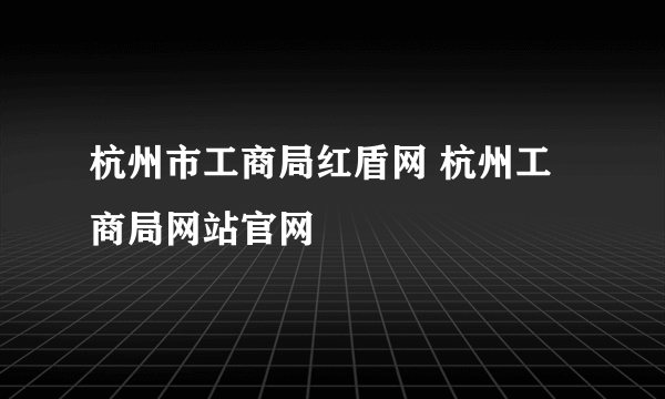 杭州市工商局红盾网 杭州工商局网站官网