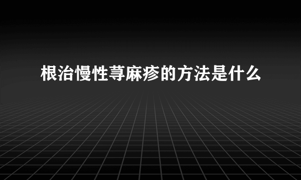 根治慢性荨麻疹的方法是什么