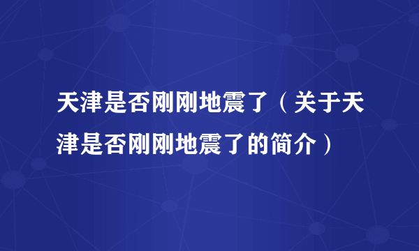 天津是否刚刚地震了（关于天津是否刚刚地震了的简介）