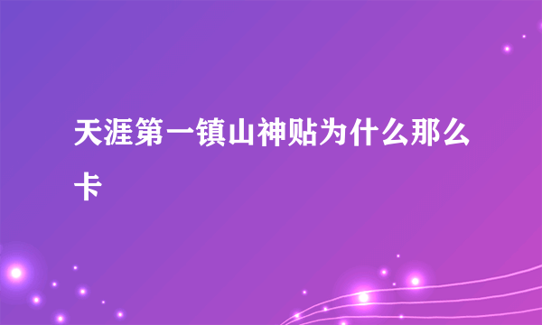 天涯第一镇山神贴为什么那么卡